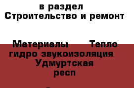  в раздел : Строительство и ремонт » Материалы »  » Тепло,гидро,звукоизоляция . Удмуртская респ.,Сарапул г.